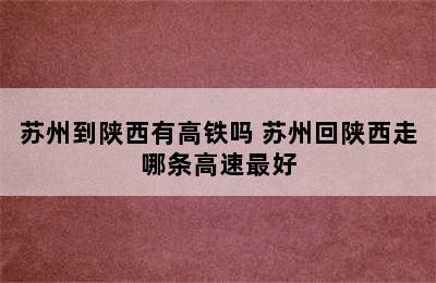 苏州到陕西有高铁吗 苏州回陕西走哪条高速最好